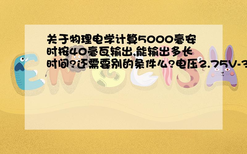 关于物理电学计算5000毫安时按40毫瓦输出,能输出多长时间?还需要别的条件么?电压2.75V-3.6V，时间也写成范围