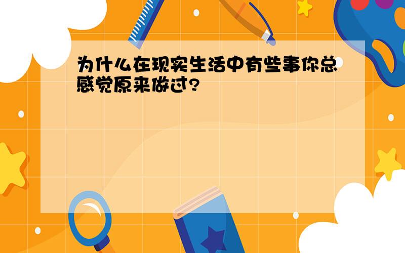 为什么在现实生活中有些事你总感觉原来做过?