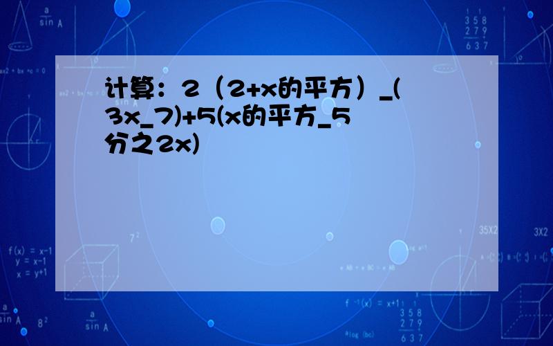 计算：2（2+x的平方）_(3x_7)+5(x的平方_5分之2x)