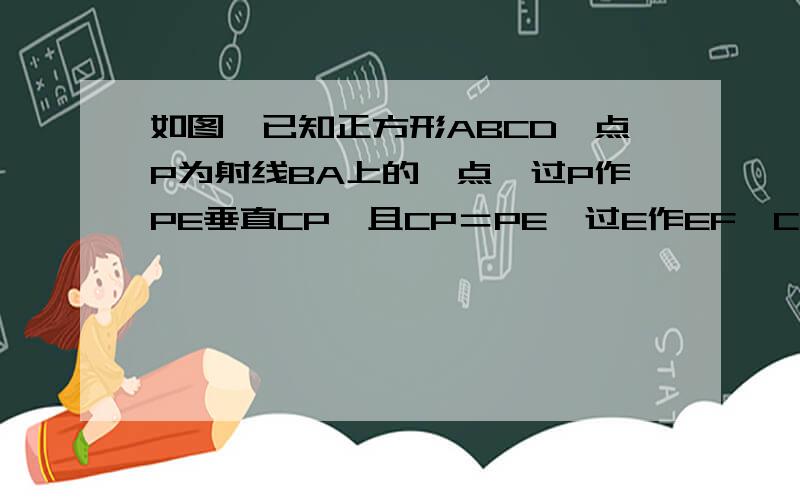 如图,已知正方形ABCD,点P为射线BA上的一点,过P作PE垂直CP,且CP＝PE,过E作EF‖CD交射线BD于F