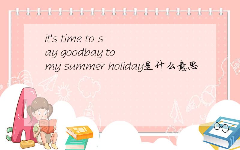 it's time to say goodbay to my summer holiday是什么意思