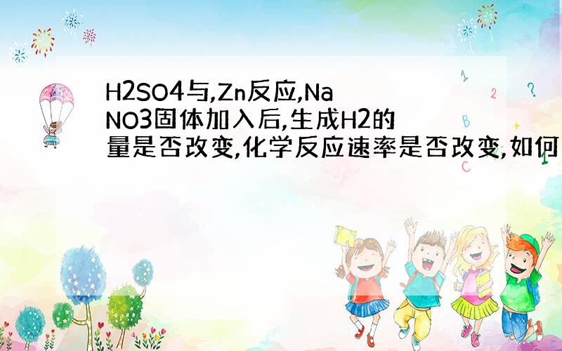 H2SO4与,Zn反应,NaNO3固体加入后,生成H2的量是否改变,化学反应速率是否改变,如何改变