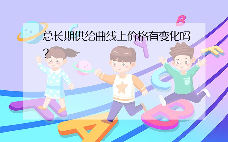 总长期供给曲线上价格有变化吗?