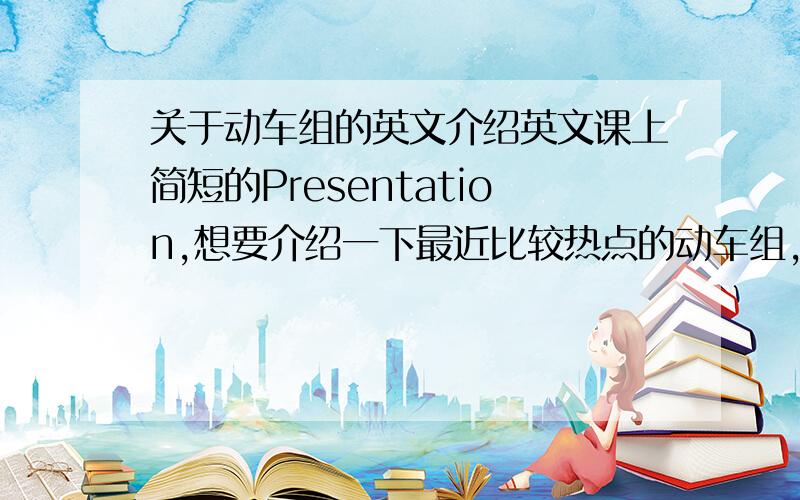 关于动车组的英文介绍英文课上简短的Presentation,想要介绍一下最近比较热点的动车组,有没有比较好的英文介绍呢.