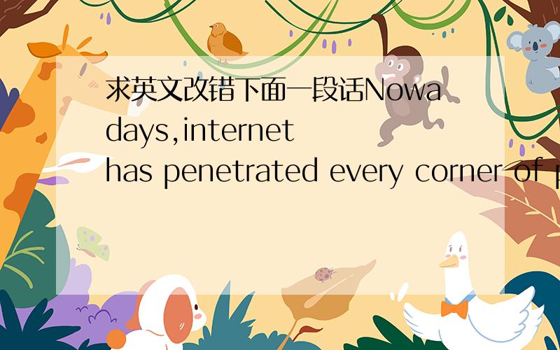 求英文改错下面一段话Nowadays,internet has penetrated every corner of p