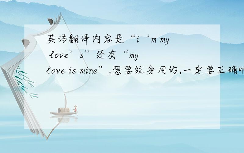 英语翻译内容是“i‘m my love’s”还有“my love is mine”,想要纹身用的,一定要正确啊亲们~如果