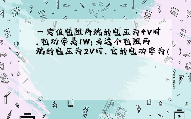 一定值电阻两端的电压为4V时，电功率是1W；当这个电阻两端的电压为2V时，它的电功率为（　　）