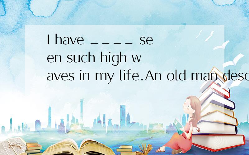 I have ____ seen such high waves in my life.An old man descr