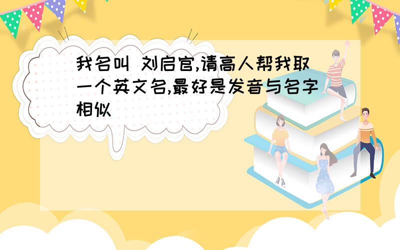 我名叫 刘启官,请高人帮我取一个英文名,最好是发音与名字相似