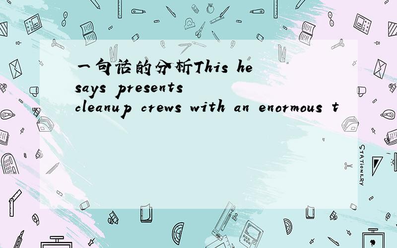 一句话的分析This he says presents cleanup crews with an enormous t