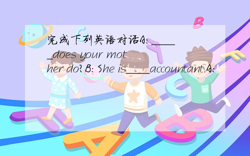 完成下列英语对话A:_____does your mother do?B:She is____accountant.A: