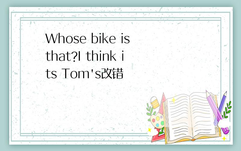 Whose bike is that?I think its Tom's改错