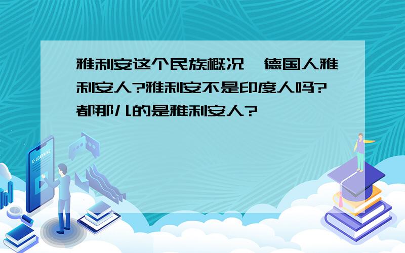 雅利安这个民族概况,德国人雅利安人?雅利安不是印度人吗?都那儿的是雅利安人?