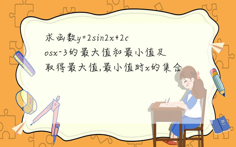 求函数y=2sin2x+2cosx-3的最大值和最小值及取得最大值,最小值时x的集合