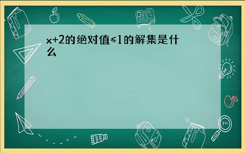 x+2的绝对值≤1的解集是什么