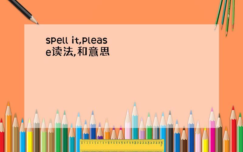 spell it,please读法,和意思