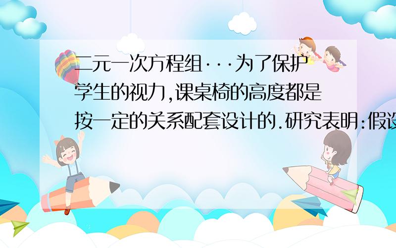 二元一次方程组···为了保护学生的视力,课桌椅的高度都是按一定的关系配套设计的.研究表明:假设课桌的高度为ycm,椅子的