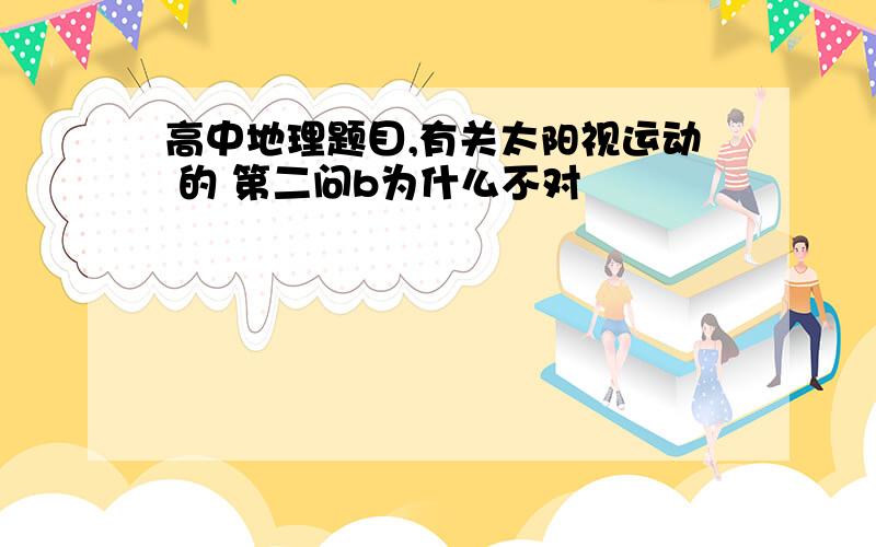 高中地理题目,有关太阳视运动 的 第二问b为什么不对