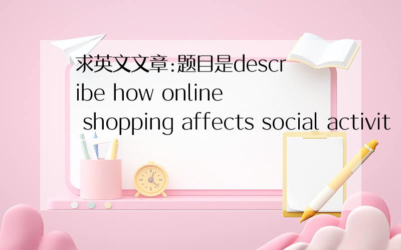 求英文文章:题目是describe how online shopping affects social activit