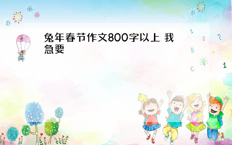 兔年春节作文800字以上 我急要