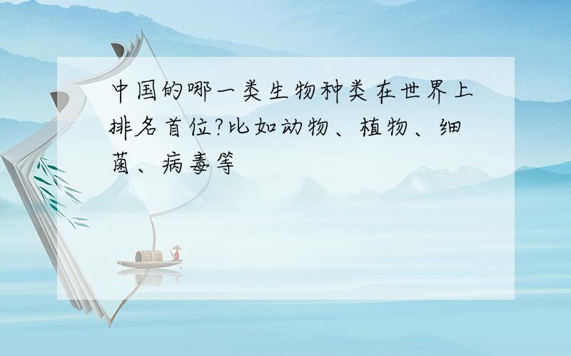 中国的哪一类生物种类在世界上排名首位?比如动物、植物、细菌、病毒等