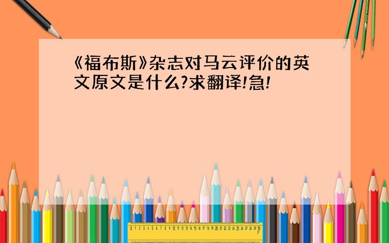 《福布斯》杂志对马云评价的英文原文是什么?求翻译!急!