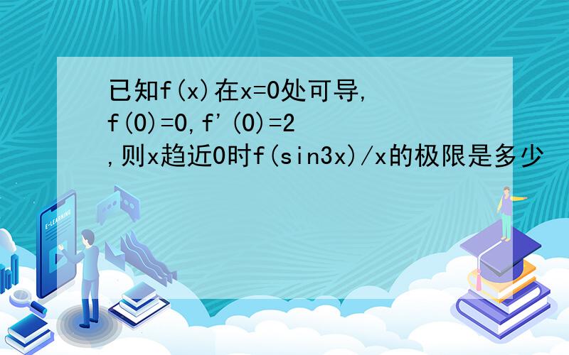 已知f(x)在x=0处可导,f(0)=0,f'(0)=2,则x趋近0时f(sin3x)/x的极限是多少