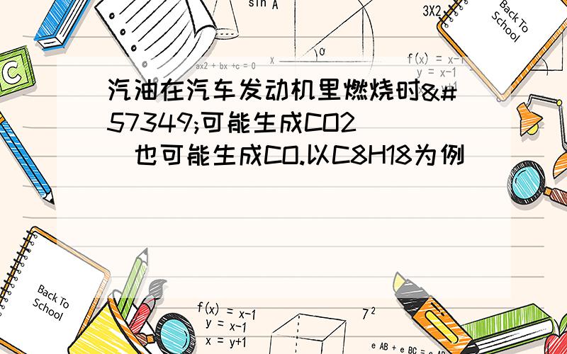 汽油在汽车发动机里燃烧时可能生成CO2 也可能生成CO.以C8H18为例