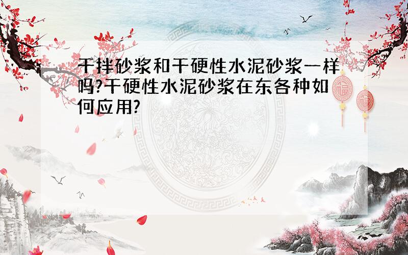 干拌砂浆和干硬性水泥砂浆一样吗?干硬性水泥砂浆在东各种如何应用?