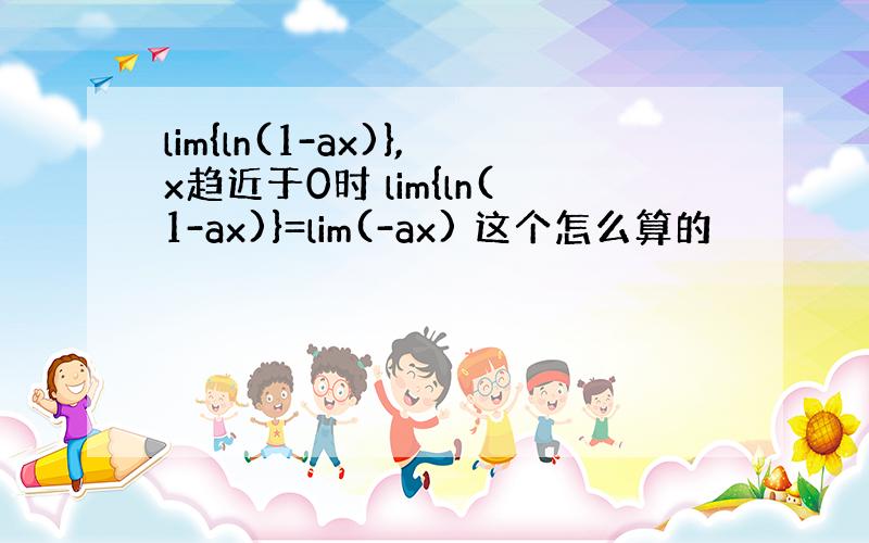 lim{ln(1-ax)},x趋近于0时 lim{ln(1-ax)}=lim(-ax) 这个怎么算的