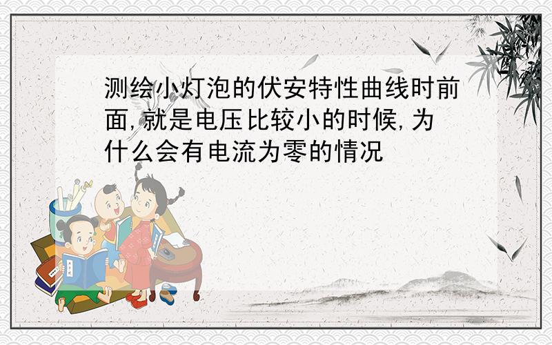 测绘小灯泡的伏安特性曲线时前面,就是电压比较小的时候,为什么会有电流为零的情况