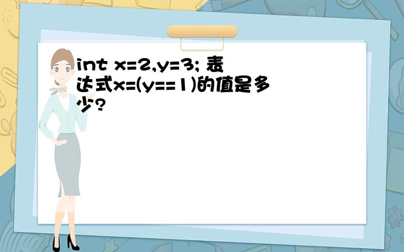 int x=2,y=3; 表达式x=(y==1)的值是多少?