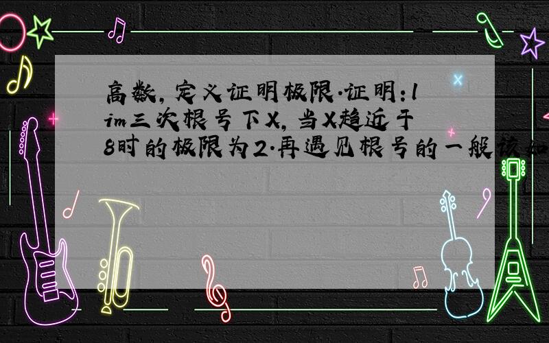 高数,定义证明极限.证明：lim三次根号下X,当X趋近于8时的极限为2.再遇见根号的一般该如何去证.