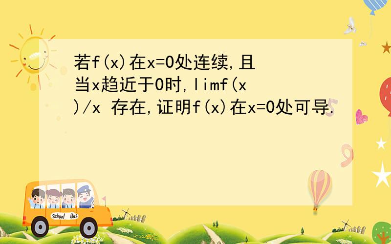 若f(x)在x=0处连续,且当x趋近于0时,limf(x)/x 存在,证明f(x)在x=0处可导.