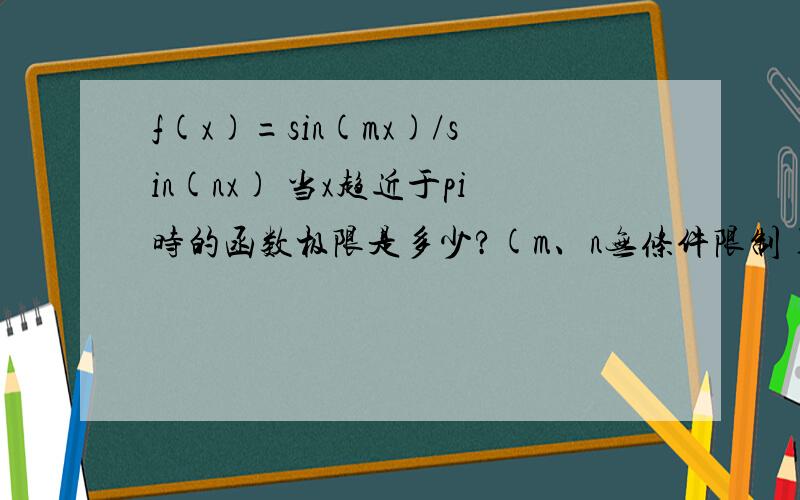 f(x)=sin(mx)/sin(nx) 当x趋近于pi时的函数极限是多少?(m、n无条件限制)