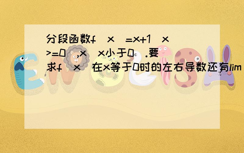 分段函数f(x)=x+1(x>=0),x(x小于0).要求f(x)在x等于0时的左右导数还有lim(x趋近于0正时）f(