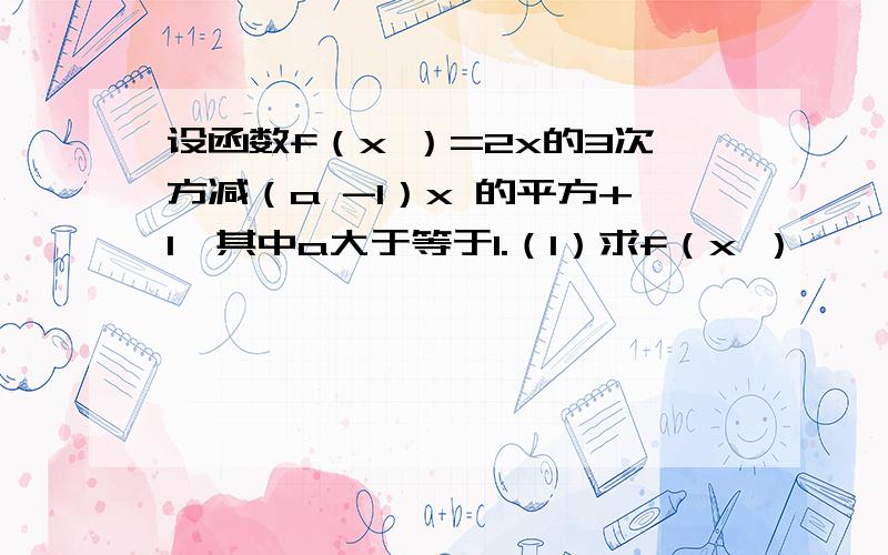 设函数f（x ）=2x的3次方减（a -1）x 的平方+1,其中a大于等于1.（1）求f（x ）