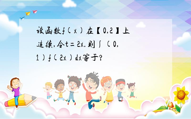 设函数f(x)在【0,2】上连续,令t=2x.则∫(0,1)f(2x)dx等于?