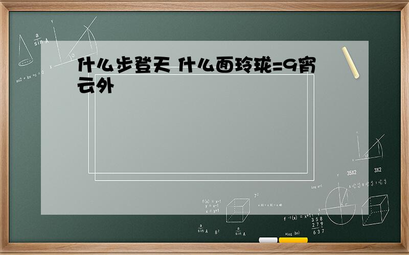 什么步登天 什么面玲珑=9宵云外