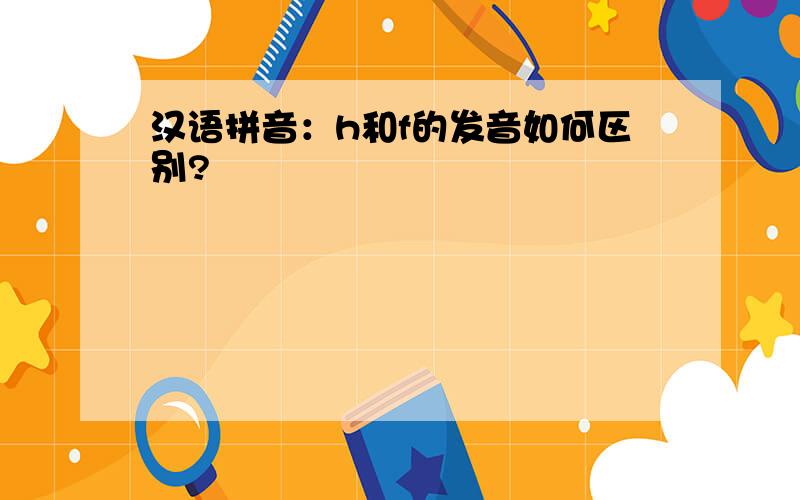 汉语拼音：h和f的发音如何区别?