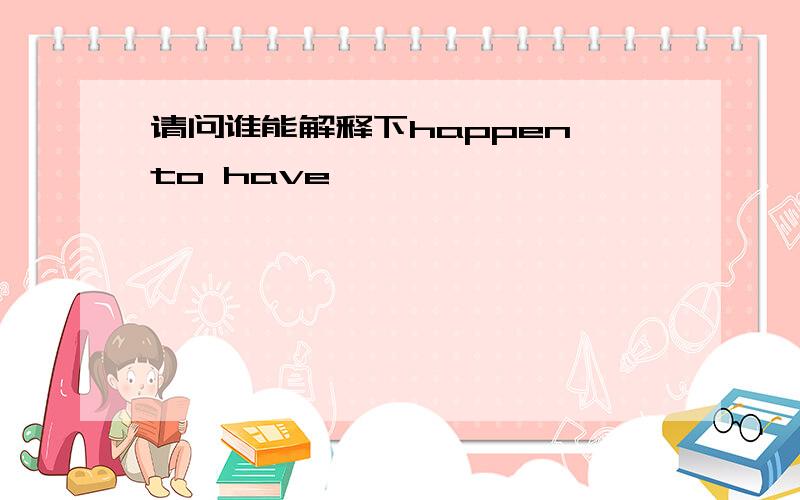 请问谁能解释下happen to have