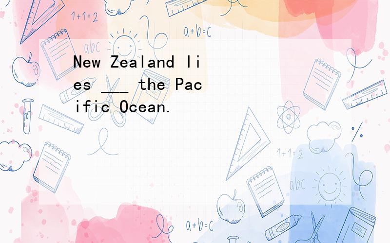 New Zealand lies ___ the Pacific Ocean.