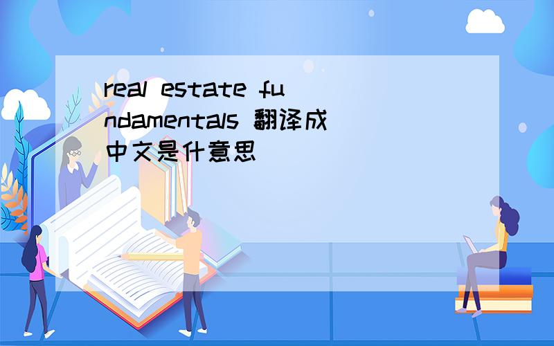 real estate fundamentals 翻译成中文是什意思