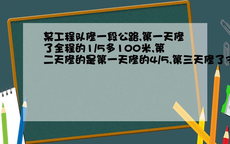 某工程队修一段公路,第一天修了全程的1/5多100米,第二天修的是第一天修的4/5,第三天修了300米,正好修完,这段公