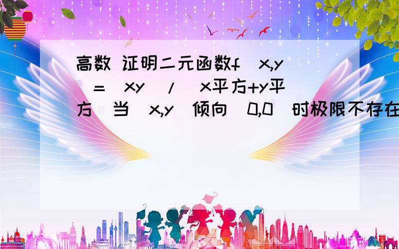 高数 证明二元函数f(x,y)=(xy)/(x平方+y平方）当（x,y)倾向（0,0）时极限不存在