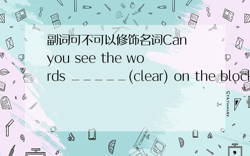 副词可不可以修饰名词Can you see the words _____(clear) on the blockboa