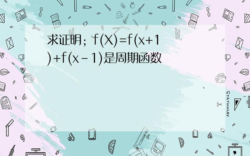 求证明；f(X)=f(x+1)+f(x-1)是周期函数