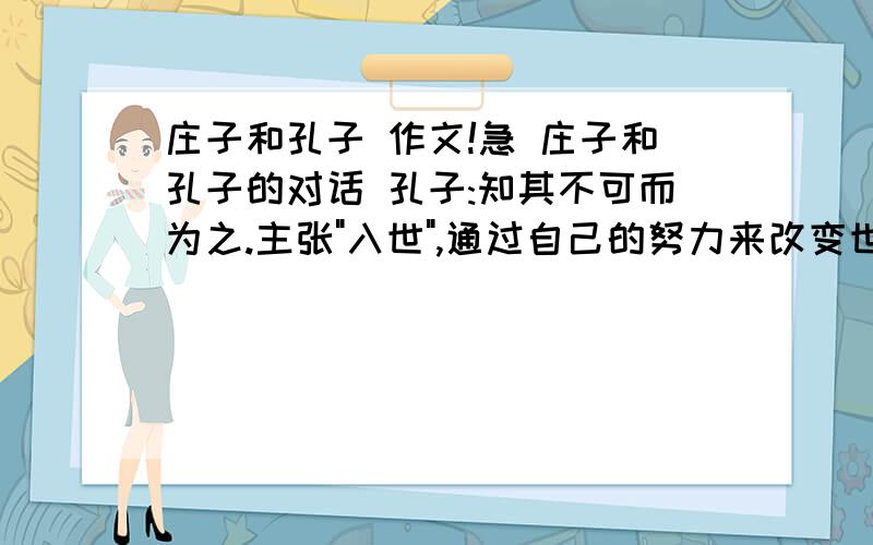 庄子和孔子 作文!急 庄子和孔子的对话 孔子:知其不可而为之.主张