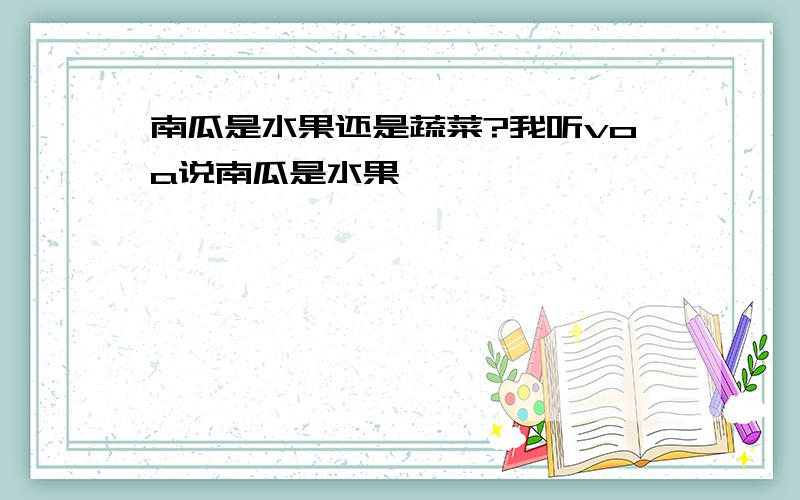 南瓜是水果还是蔬菜?我听voa说南瓜是水果,