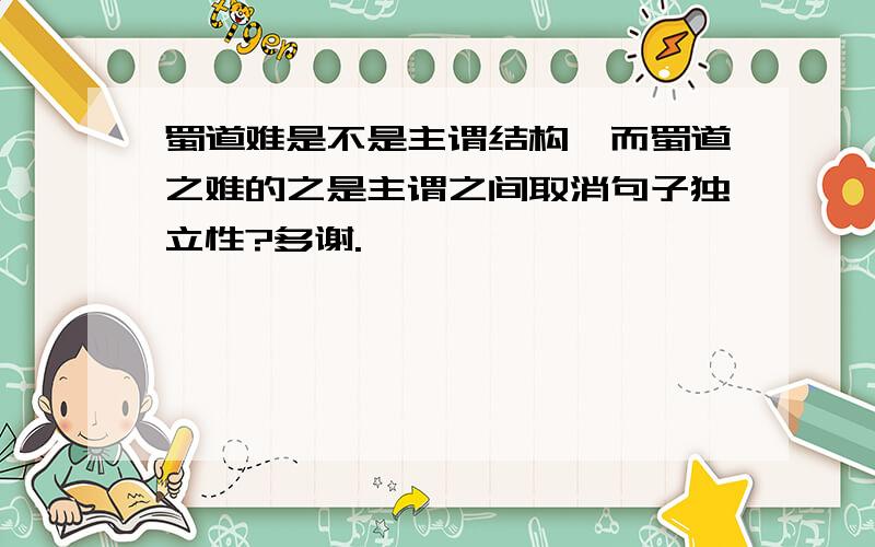 蜀道难是不是主谓结构,而蜀道之难的之是主谓之间取消句子独立性?多谢.